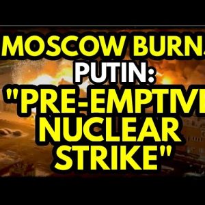 MOSCOW on FIRE, Putin Threatens Preemptive NUCLEAR Strike